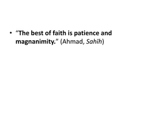 • “The best of faith is patience and
  magnanimity.” (Ahmad, Sahīh)
 
