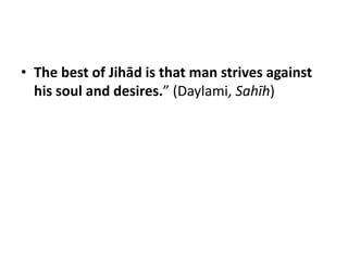 • The best of Jihād is that man strives against
  his soul and desires.” (Daylami, Sahīh)
 