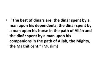 • “The best of dinars are: the dinār spent by a
  man upon his dependents, the dinār spent by
  a man upon his horse in the path of Allāh and
  the dinār spent by a man upon his
  companions in the path of Allah, the Mighty,
  the Magnificent.” (Muslim)
 