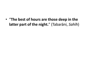 • “The best of hours are those deep in the
  latter part of the night.” (Tabarāni, Sahīh)
 