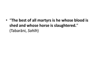 • “The best of all martyrs is he whose blood is
  shed and whose horse is slaughtered.”
  (Tabarāni, Sahīh)
 