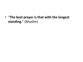 • “The best prayer is that with the longest
  standing.” (Muslim)
 