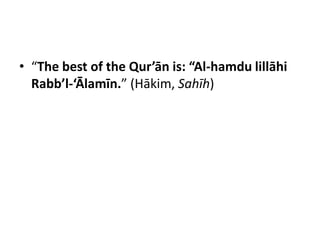 • “The best of the Qur’ān is: “Al-hamdu lillāhi
  Rabb’l-‘Ālamīn.” (Hākim, Sahīh)
 