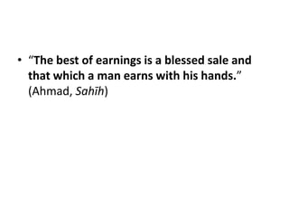 • “The best of earnings is a blessed sale and
  that which a man earns with his hands.”
  (Ahmad, Sahīh)
 