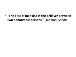 • “The best of mankind is the believer between
  two honourable persons.” (Tabarāni,Sahīh)
 