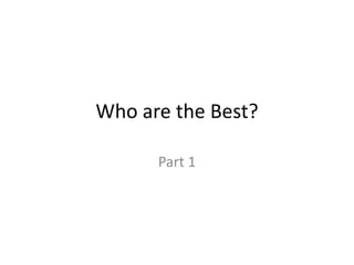 Who are the Best?

      Part 1
 