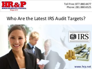 Toll Free: 877.880.4477
                             Phone: 281.880.6525



Who Are the Latest IRS Audit Targets?




                                   www.hrp.net
 
