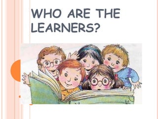 WHO ARE THE
LEARNERS?
 