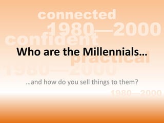 connected
    1980—2000
confident
                practical
   Who are the Millennials…
1980—2000 them?
  …and how do you sell things to
                         1980—2000
 
