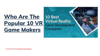 Who Are The
Popular 10 VR
Game Makers
Presented by Red Apple Technologies
 