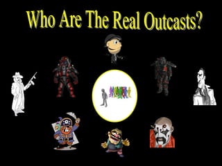 Who Are The Real Outcasts? 