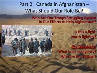 [object Object],[object Object],[object Object],[object Object],[object Object],[object Object],Part 2:  Canada in Afghanistan – What Should Our Role Be? 
