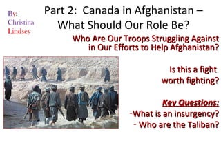 Part 2:  Canada in Afghanistan – What Should Our Role Be? ,[object Object],[object Object],[object Object],[object Object],[object Object],[object Object],B y : Christina Lindsey 