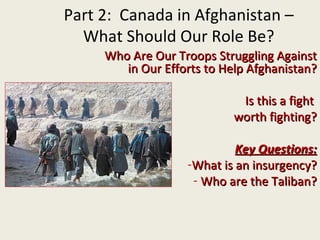 [object Object],[object Object],[object Object],[object Object],[object Object],[object Object],Part 2:  Canada in Afghanistan – What Should Our Role Be? 