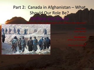 Part 2:  Canada in Afghanistan – What Should Our Role Be? Steffane and Jessica ,[object Object],[object Object],[object Object],[object Object],[object Object],[object Object]