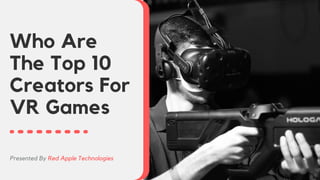 Who Are
The Top 10
Creators For
VR Games
Presented By Red Apple Technologies
 