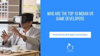 WHO ARE THE TOP 10 INDIAN VR
GAME DEVELOPERS
Presented by Red Apple Technologies
 