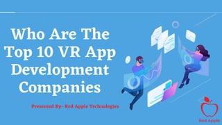Who Are The
Top 10 VR App
Development
Companies
Presented By- Red Apple Technologies
 