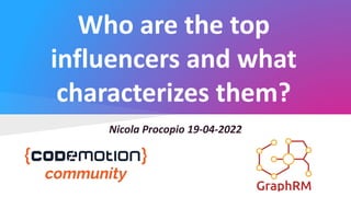 Who are the top
influencers and what
characterizes them?
Nicola Procopio 19-04-2022
 