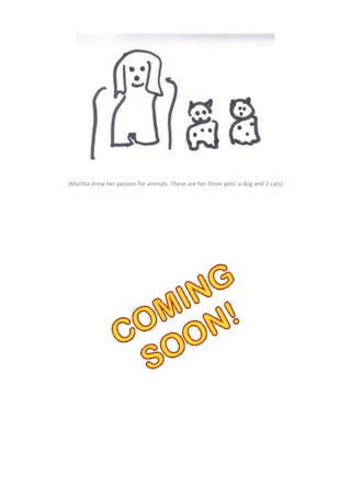 (Martha drew her passion for animals. These are her three pets: a dog and 2 cats)
 