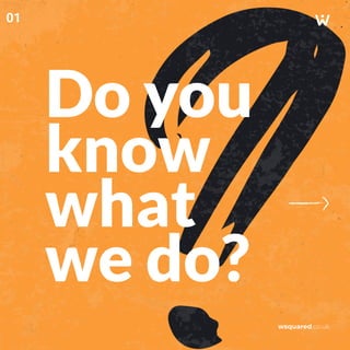 Do you
know
what
we do?
wsquared.co.uk
01
 