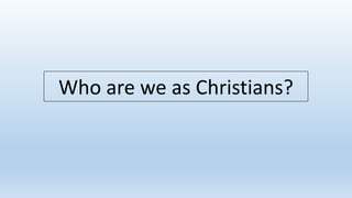 Who are we as Christians? 
 