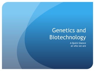 Genetics and Biotechnology A Quick Glance at who we are 