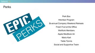 Perks
Perk Box
Hitchiker Program
Bi-annual Company Weekend Retreats
Fresh Fruit at the Office
WeWork Members
Apple MacBook Air
Mario Kart
Table Tennis
Social and Supportive Team
 