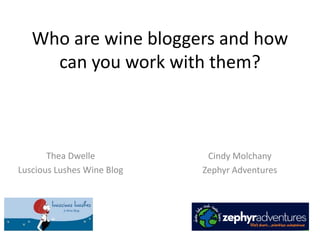 Who are wine bloggers and how
can you work with them?

Thea Dwelle
Luscious Lushes Wine Blog

Cindy Molchany
Zephyr Adventures

 