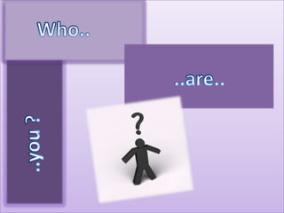 Who areyou? Who.. ..are.. ..you ? 