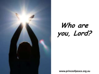 Who are you, Lord? www.princeofpeace.org.au 