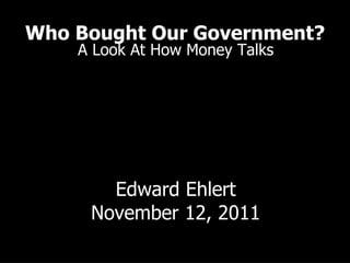 Who Bought Our Government? A Look At How Money Talks Edward Ehlert November 12, 2011 