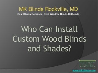 MK Blinds Rockville, MD
Best Blinds Bethesda| Best Window Blinds Bethesda
Who Can Install
Custom Wood Blinds
and Shades?
www.mkblinds.com
 