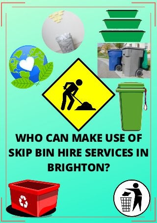 WHO CAN MAKE USE OF
SKIP BIN HIRE SERVICES IN
BRIGHTON?
 