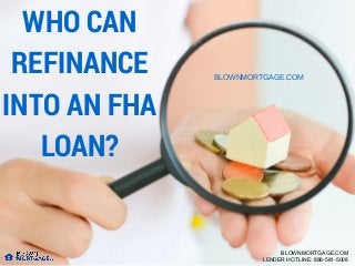 WHO CAN
REFINANCE
INTO AN FHA
LOAN?
BLOWNMORTGAGE.COM
BLOWNMORTGAGE.COM
LENDER HOTLINE: 888-581-5008
 