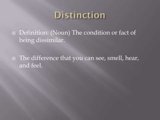  Definition: (Noun) The condition or fact of
being dissimilar.
 The difference that you can see, smell, hear,
and feel.
 