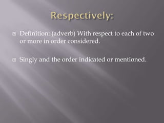  Definition: (adverb) With respect to each of two
or more in order considered.
 Singly and the order indicated or mentioned.
 