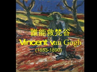 誰能救梵谷 Vincent v an Gogh (1853-1890) 