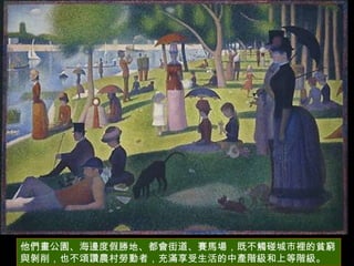 他們畫公園、海邊度假勝地、都會街道、賽馬場，既不觸碰城市裡的貧窮與剝削，也不頌讚農村勞動者，充滿享受生活的中產階級和上等階級。 