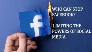 WHO CAN STOP
FACEBOOK?
LIMITING THE
POWERS OF SOCIAL
MEDIA
 