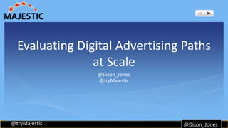 Evaluating Digital Advertising Paths 
@tryMajestic 
at Scale 
@Dixon_Jones 
@tryMajestic 
@Dixon_Jones 
 