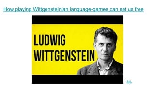 How playing Wittgensteinian language-games can set us free
SoL
 