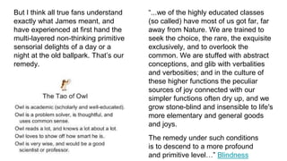 “...we of the highly educated classes
(so called) have most of us got far, far
away from Nature. We are trained to
seek the choice, the rare, the exquisite
exclusively, and to overlook the
common. We are stuffed with abstract
conceptions, and glib with verbalities
and verbosities; and in the culture of
these higher functions the peculiar
sources of joy connected with our
simpler functions often dry up, and we
grow stone-blind and insensible to life's
more elementary and general goods
and joys.
But I think all true fans understand
exactly what James meant, and
have experienced at first hand the
multi-layered non-thinking primitive
sensorial delights of a day or a
night at the old ballpark. That’s our
remedy.
The remedy under such conditions
is to descend to a more profound
and primitive level…” Blindness
 