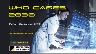 WHO CARES
2030
Peter Cochrane OBE
petercochrane.com
 