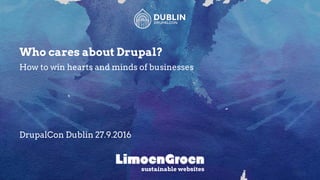 Who cares about Drupal?
How to win hearts and minds of businesses
DrupalCon Dublin 27.9.2016
sustainable websites
 