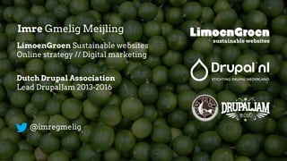 Imre Gmelig Meijling
LimoenGroen Sustainable websites
Online strategy // Digital marketing
@imregmelig
Dutch Drupal Association
Lead DrupalJam 2013-2016
sustainable websites
 