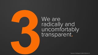 We are
radically and
uncomfortably
transparent.
Source: Hubspot Code Culture v7
 