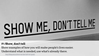 #4 Show, don't tell 
Show examples of how you will make people's lives easier.  
Understand what is needed,use what's already there.
http://fabquote.co/show-me-dont-tell-me-quote/
 