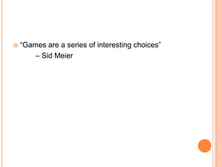    “Games are a series of interesting choices”
        – Sid Meier
 