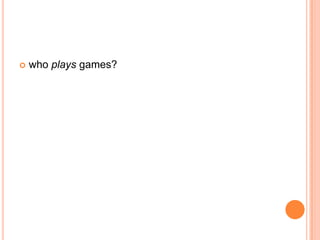   who plays games?
 